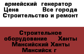 армейский  генератор › Цена ­ 6 000 - Все города Строительство и ремонт » Строительное оборудование   . Ханты-Мансийский,Ханты-Мансийск г.